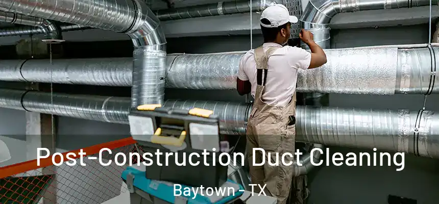 Post-Construction Duct Cleaning Baytown - TX